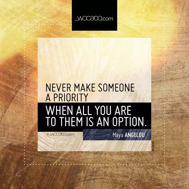 Never make someone a priority ~ @DrMayaAngelou - WOrds CAn DO