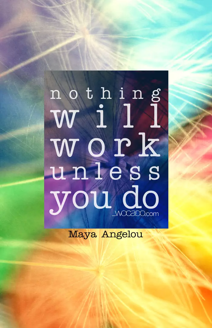 Nothing will work unless you do - Maya Angelou Quote by WOCADO